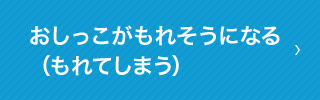 おしっこがもれそうになる（もれてしまう）